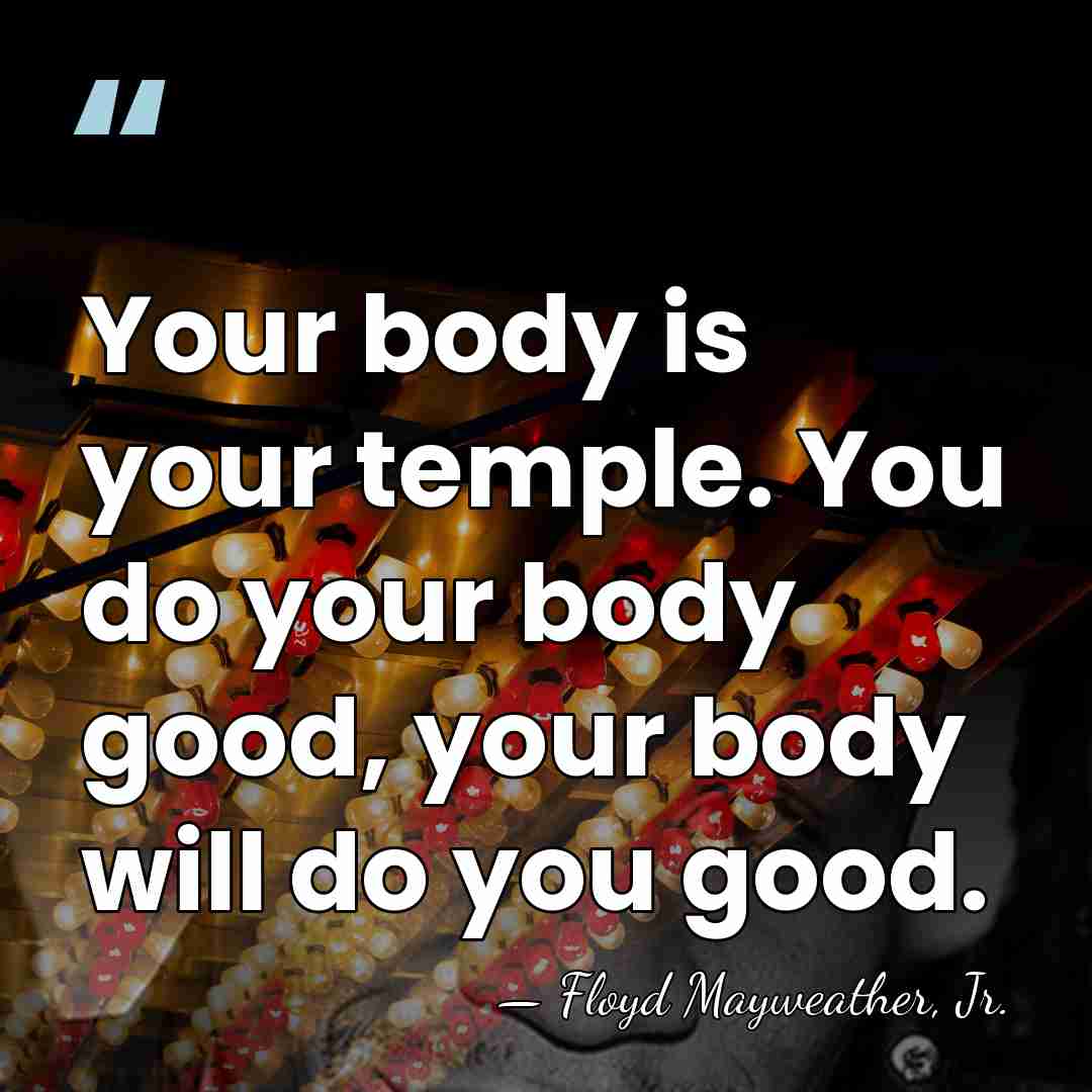 Your body is your temple. You do your body good, your body&hellip; - Floyd Mayweather, Jr.