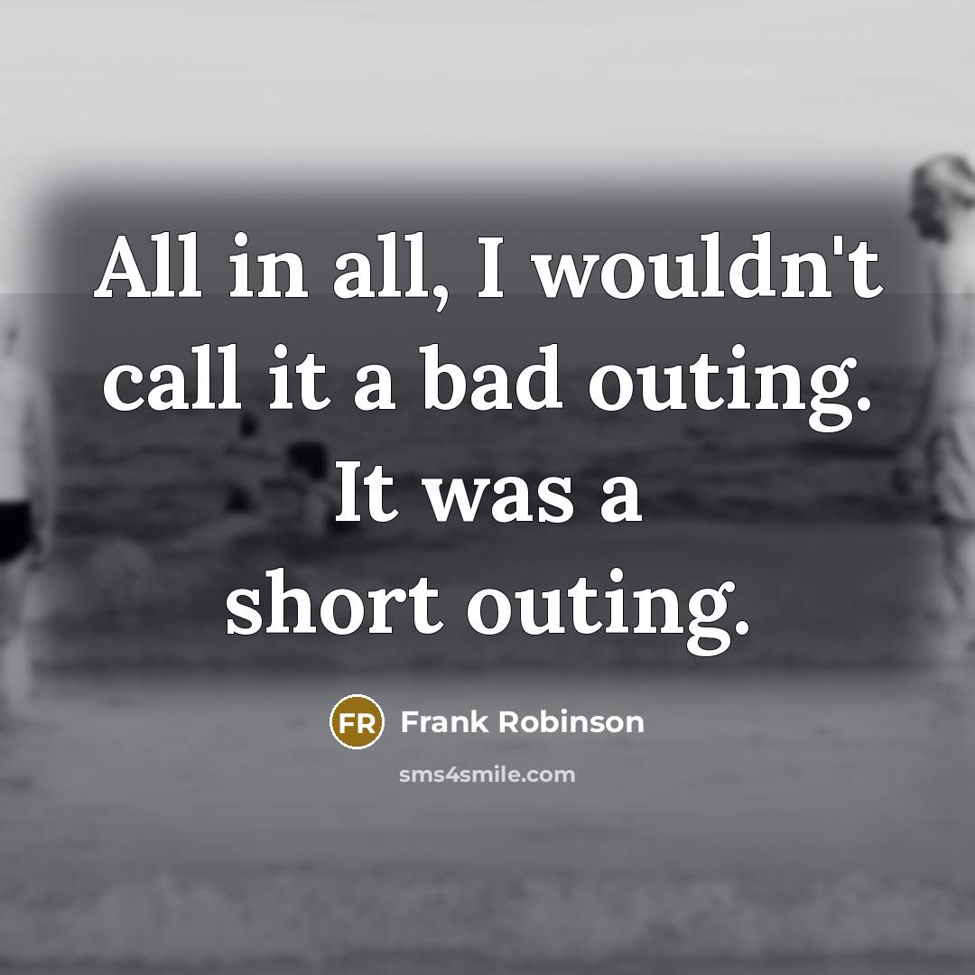 “All in all, I wouldn't call it a bad outing.…” quote by Frank Robinson