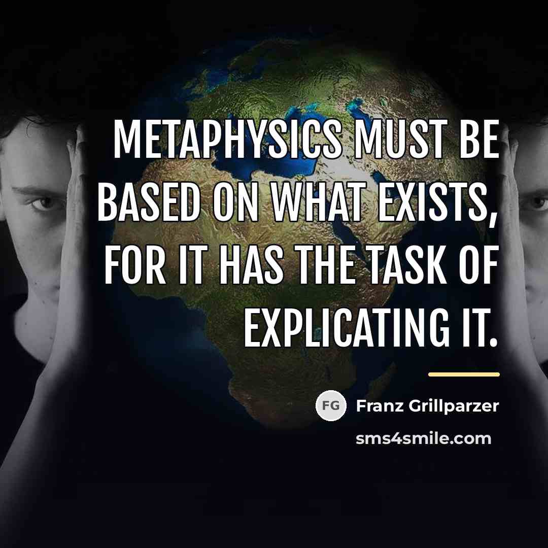 “Metaphysics must be based on what exists, for it has…” quote by Franz Grillparzer