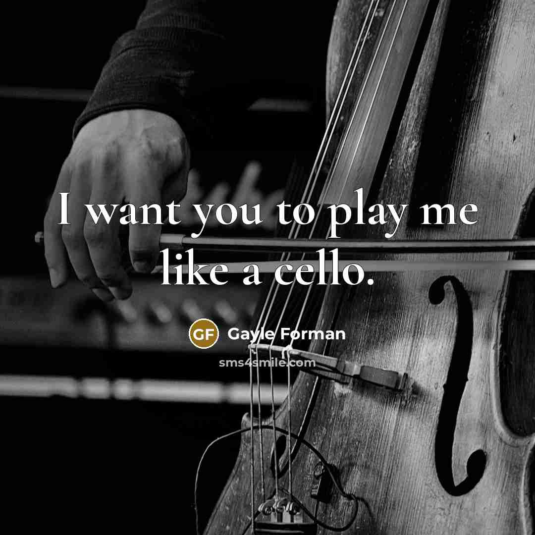 “I want you to play me like a cello.…” quote by Gayle Forman