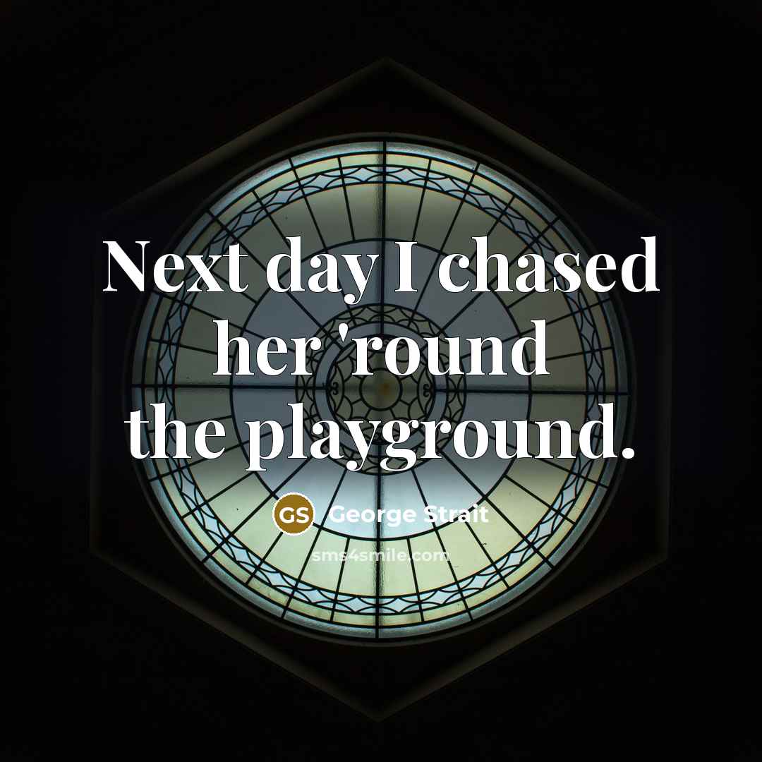 “Next day I chased her 'round the playground.” quote by George Strait