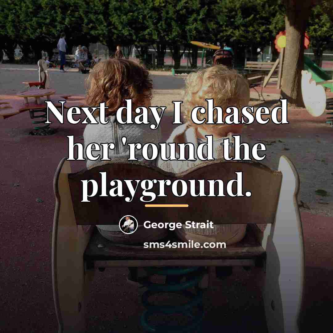 “Next day I chased her 'round the playground.…” quote by George Strait