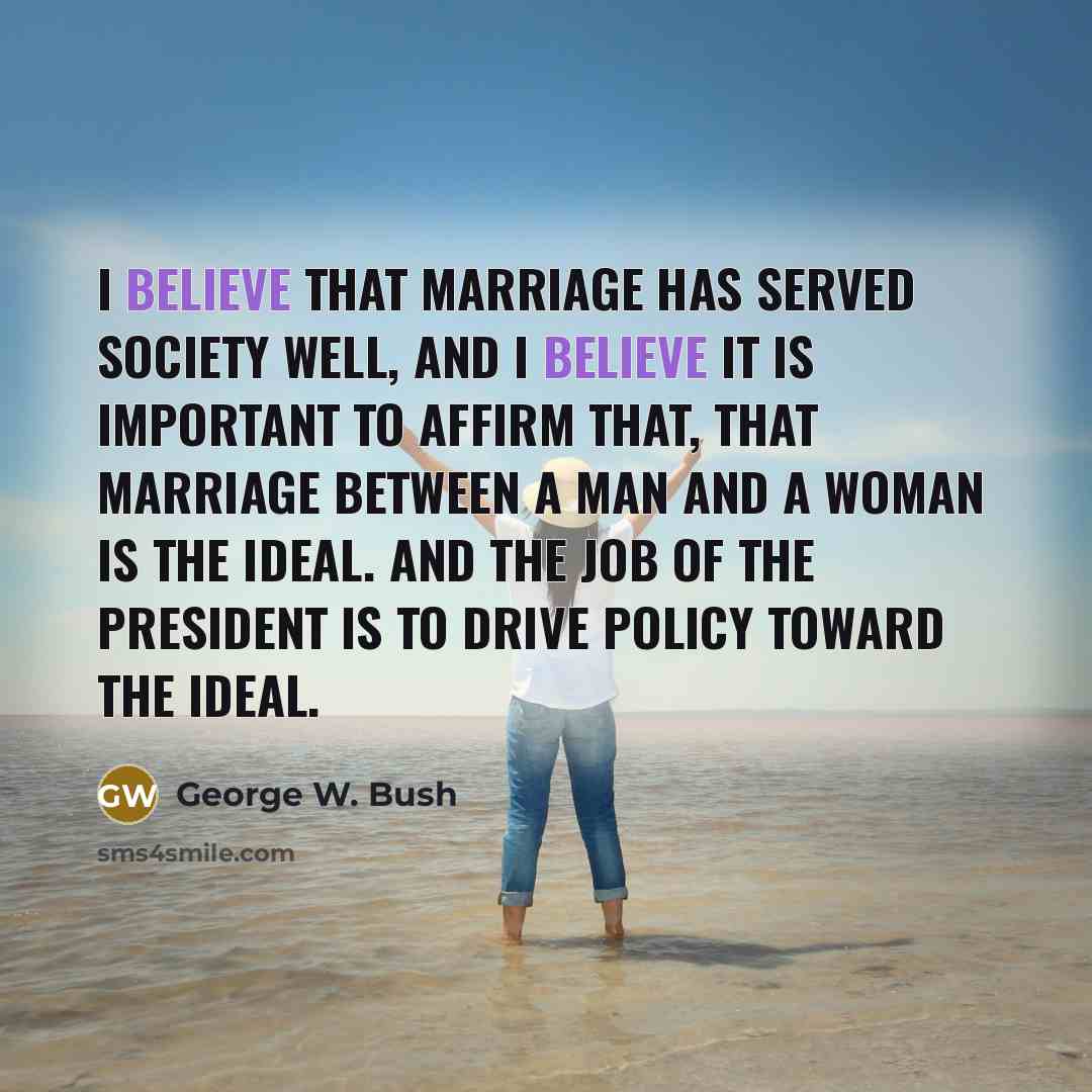“I believe that marriage has served society well, and I…” quote by George W. Bush