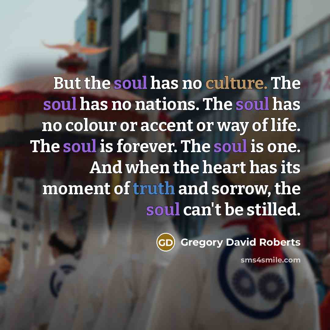 “But the soul has no culture. The soul has no…” quote by Gregory David Roberts