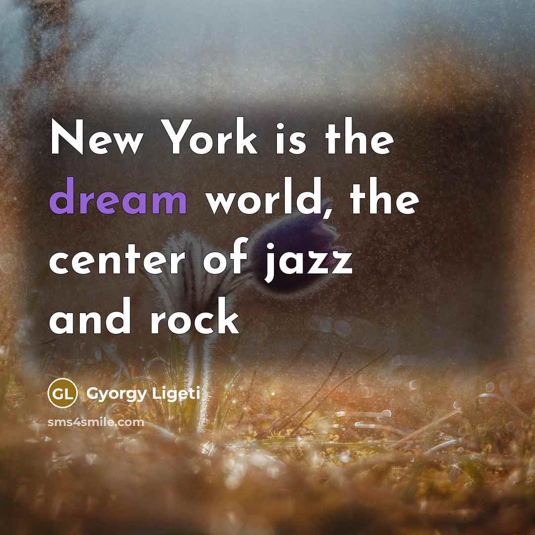 “New York is the dream world, the center of jazz…” quote by Gyorgy Ligeti