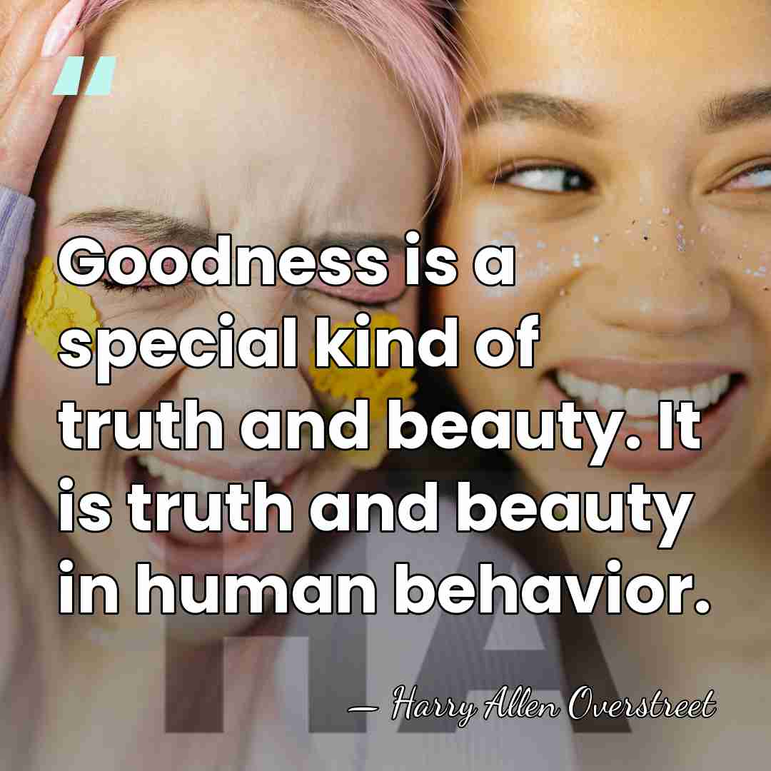 Goodness is a special kind of truth and beauty. It is truth&hellip; - Harry Allen Overstreet