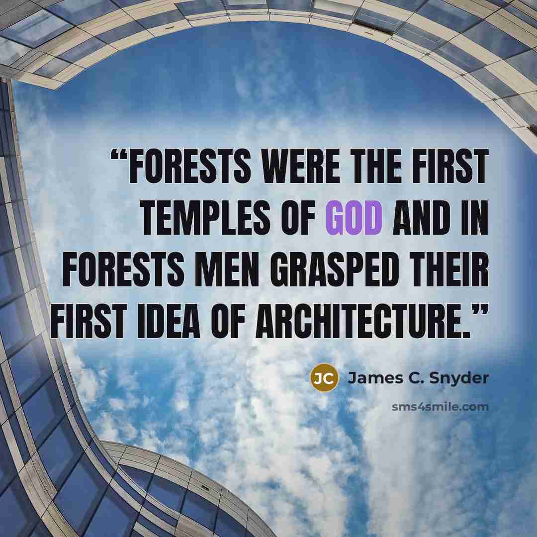 “Forests were the first temples of God and in forests men grasped their first idea of architecture.” quote by James C. Snyder