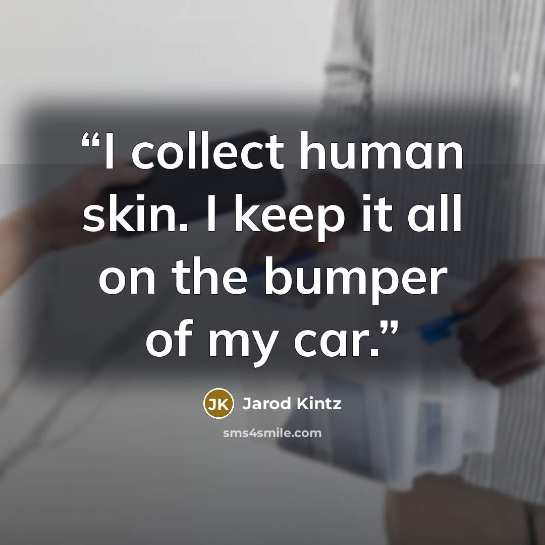 “I collect human skin. I keep it all on the bumper of my car.” quote by Jarod Kintz