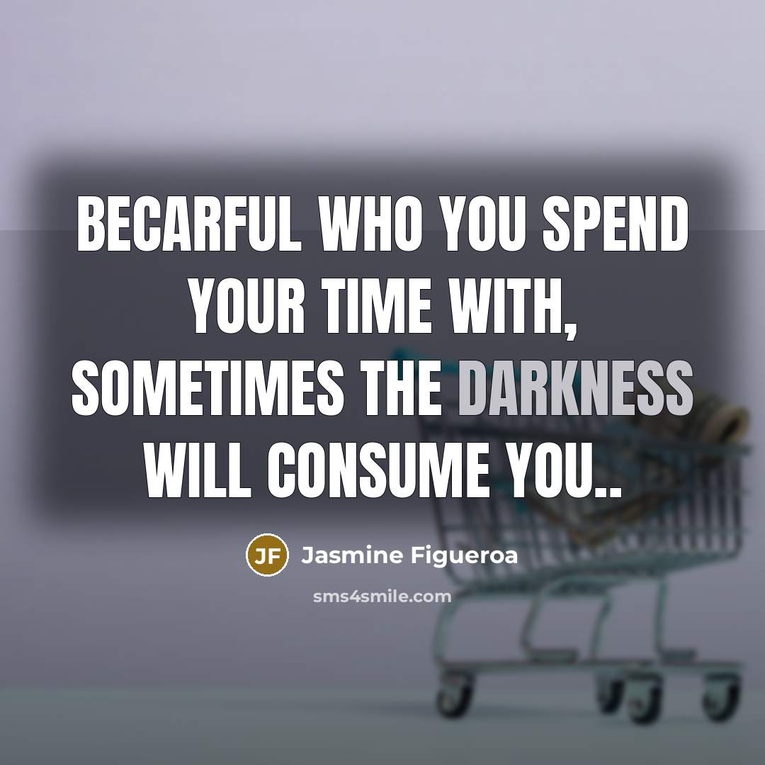 “Becarful who you spend your time with, sometimes the darkness will consume you..” quote by Jasmine Figueroa