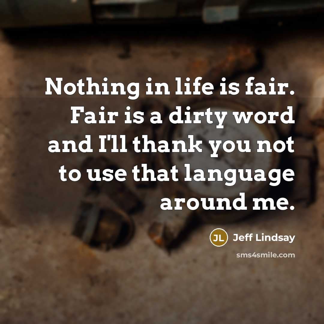 “Nothing in life is fair. Fair is a dirty word…” quote by Jeff Lindsay