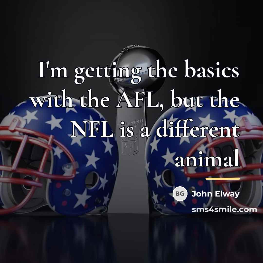 “I'm getting the basics with the AFL, but the NFL…” quote by John Elway