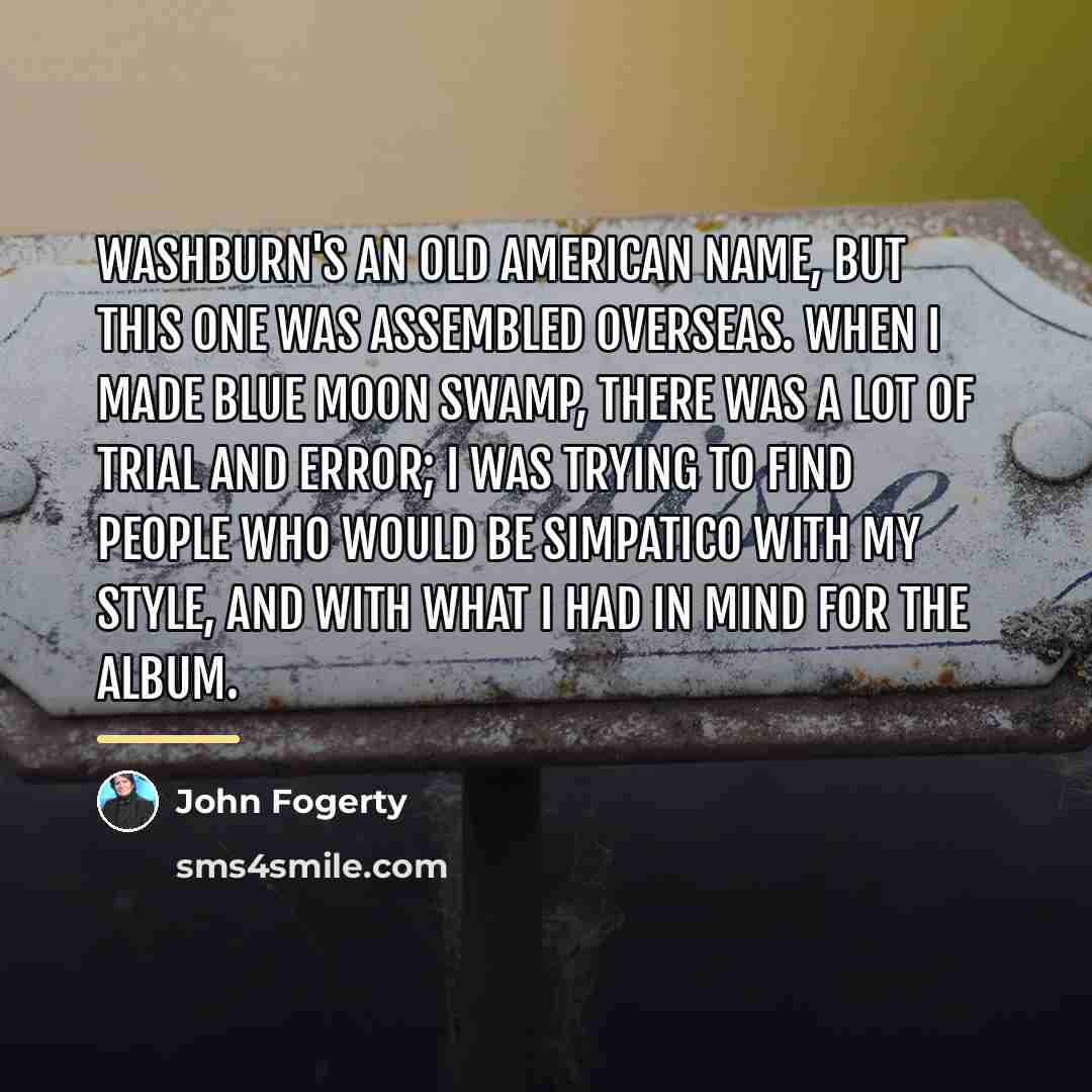 “Washburn's an old American name, but this one was assembled…” quote by John Fogerty