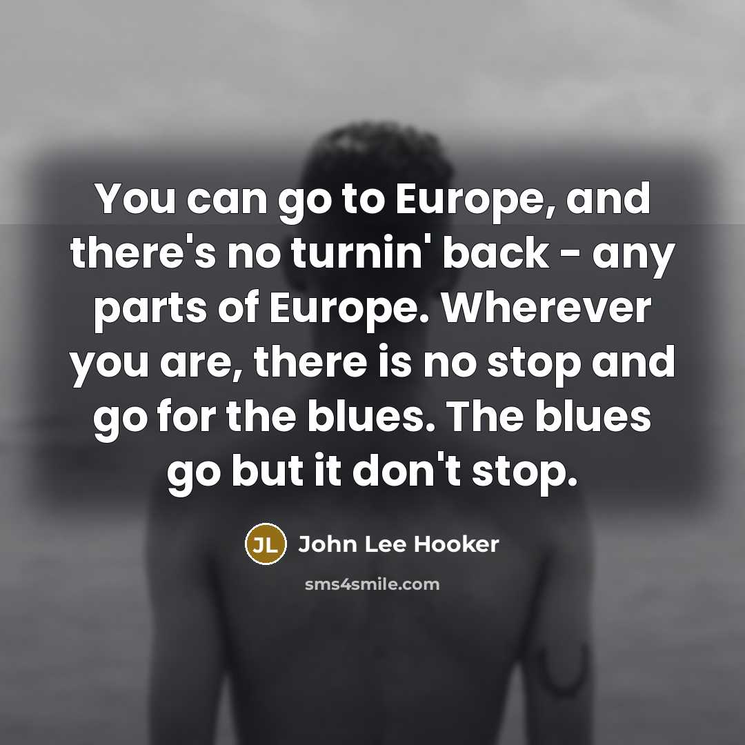 “You can go to Europe, and there's no turnin' back…” quote by John Lee Hooker