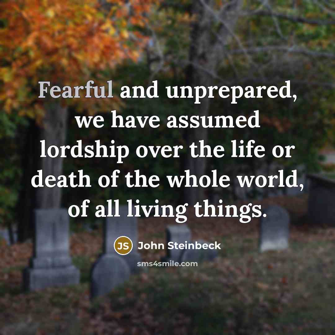 “Fearful and unprepared, we have assumed lordship over the life…” quote by John Steinbeck