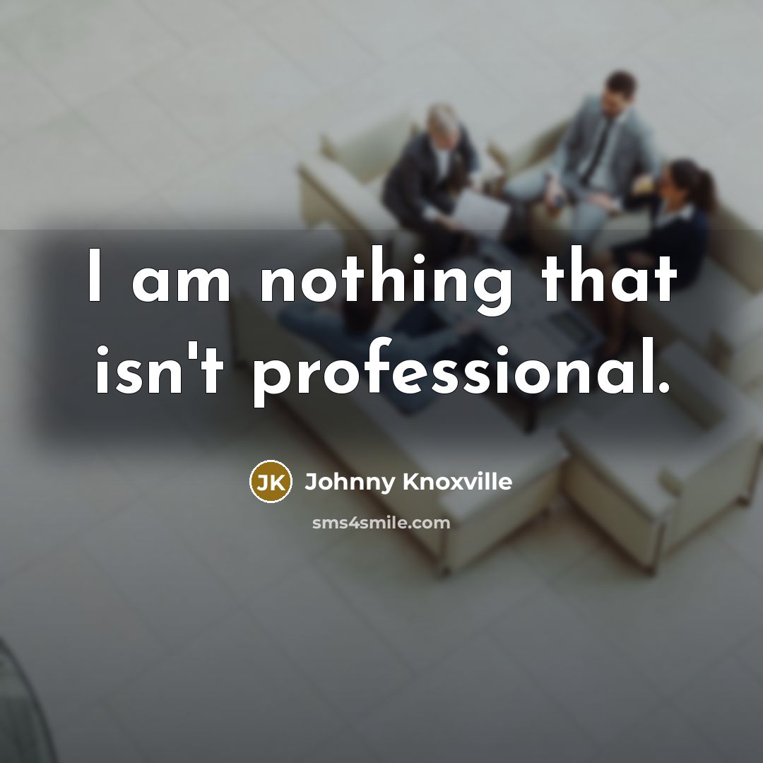 “I am nothing that isn't professional.…” quote by Johnny Knoxville