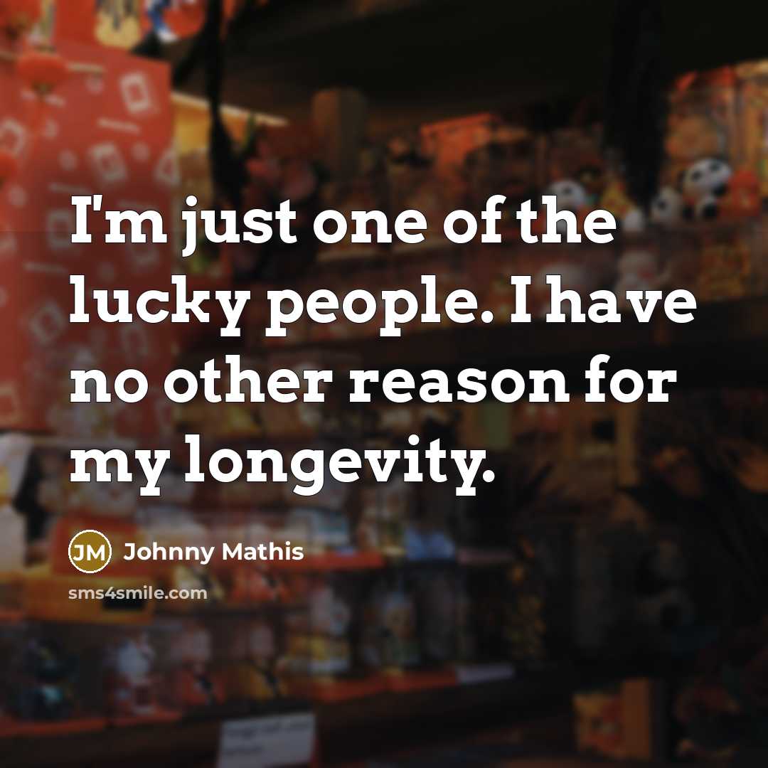 “I'm just one of the lucky people. I have no other reason for my longevity.” quote by Johnny Mathis