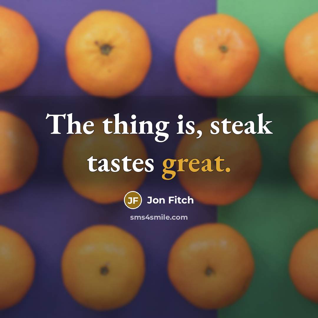 “The thing is, steak tastes great.” quote by Jon Fitch