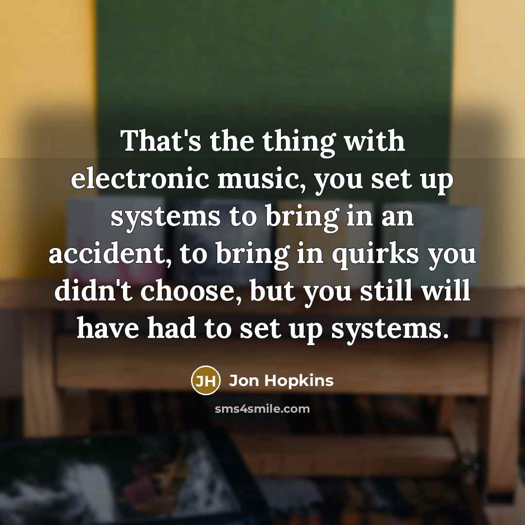 “That's the thing with electronic music, you set up systems…” quote by Jon Hopkins