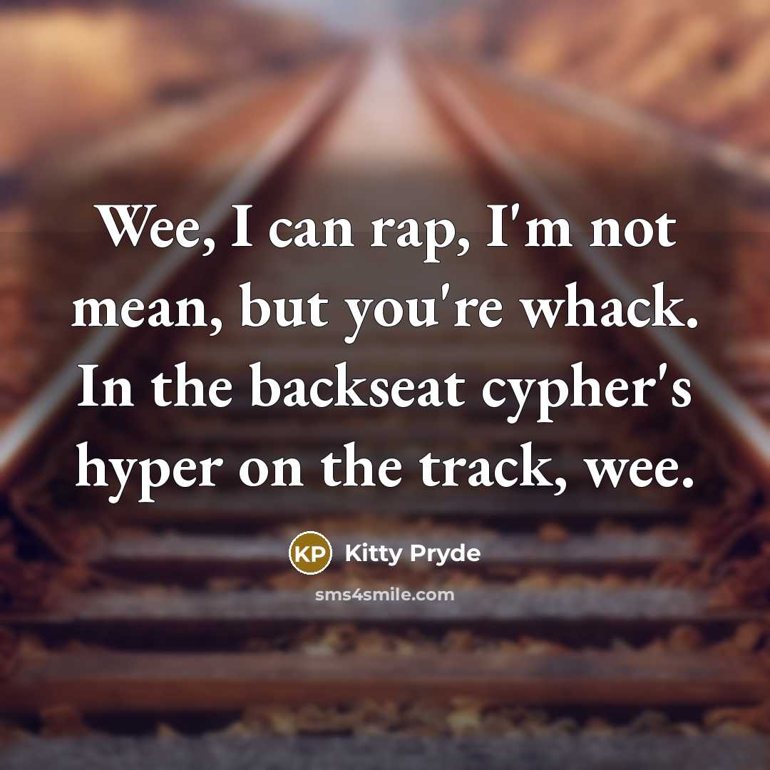 “Wee, I can rap, I'm not mean, but you're whack. In the backseat cypher's hyper on the track, wee.” quote by Kitty Pryde