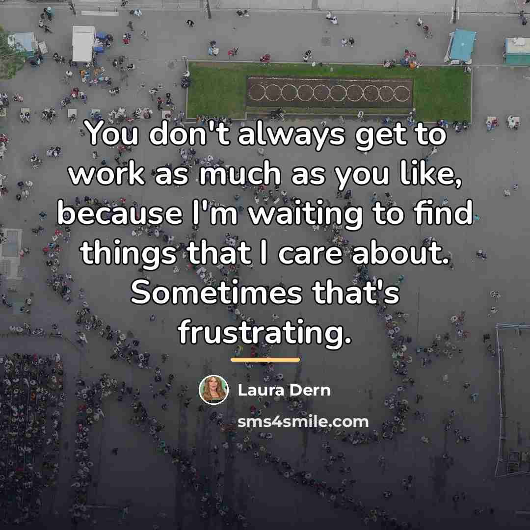 “You don't always get to work as much as you…” quote by Laura Dern