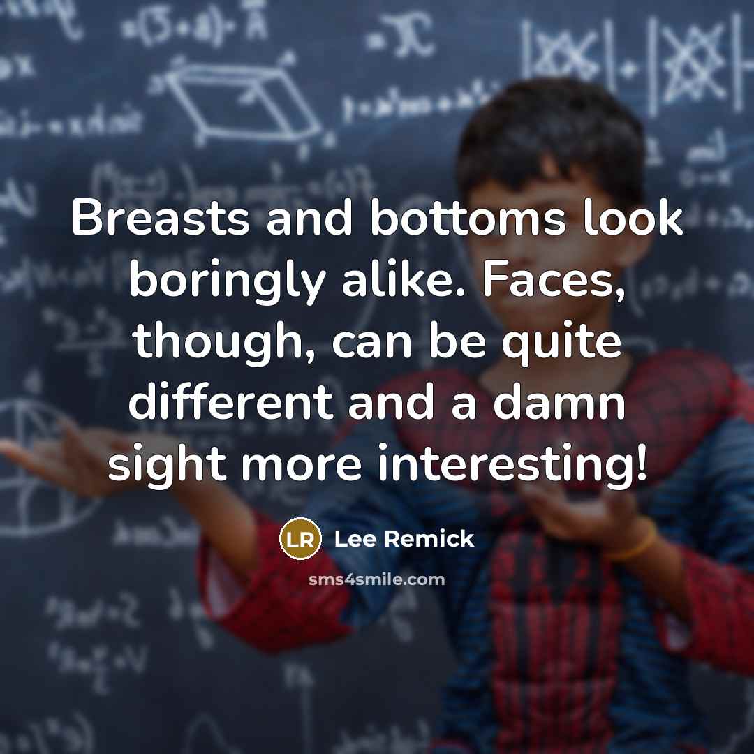“Breasts and bottoms look boringly alike. Faces, though, can be quite different and a damn sight more interesting!” quote by Lee Remick