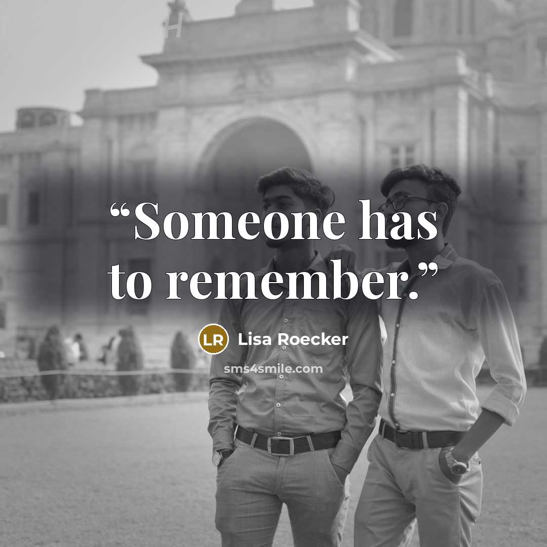 “Someone has to remember.” quote by Lisa Roecker