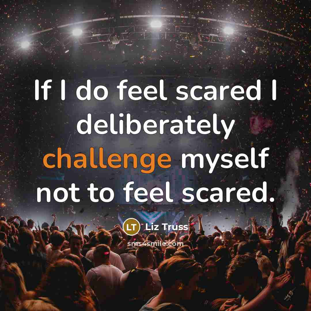 “If I do feel scared I deliberately challenge myself not…” quote by Liz Truss