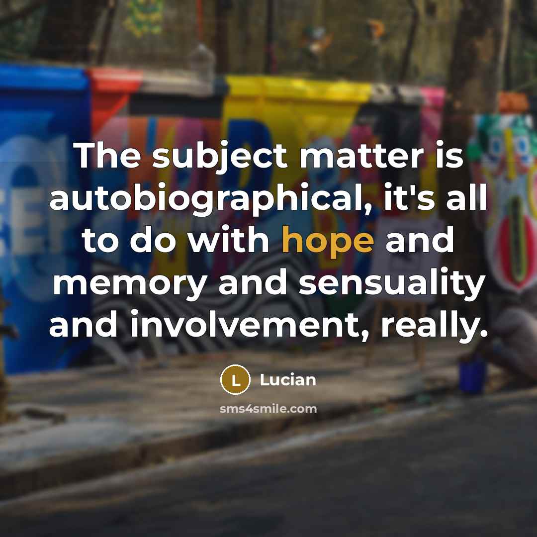 “The subject matter is autobiographical, it's all to do with hope and memory and sensuality and involvement, really.” quote by Lucian