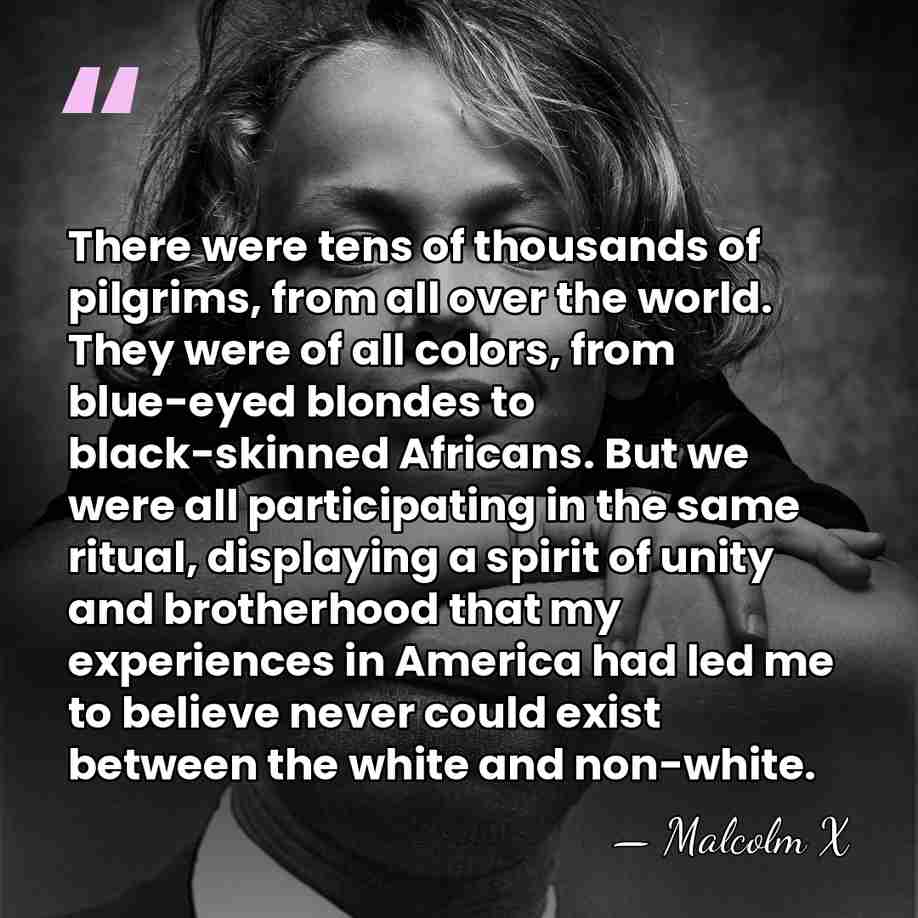 There were tens of thousands of pilgrims, from all over the world.&hellip; - Malcolm X