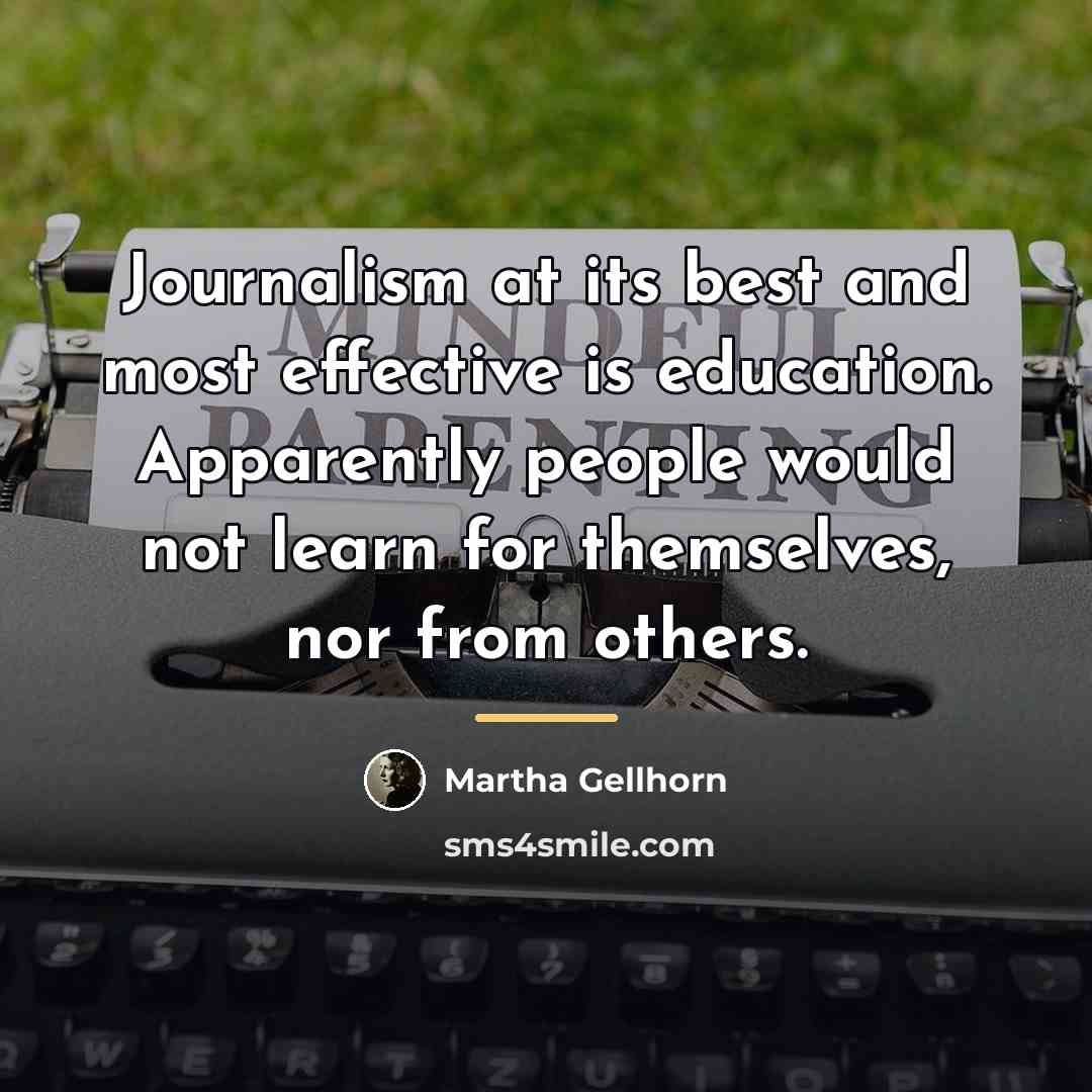 “Journalism at its best and most effective is education. Apparently…” quote by Martha Gellhorn