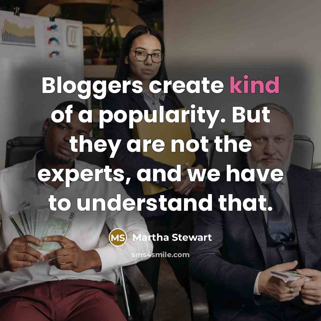 “Bloggers create kind of a popularity. But they are not…” quote by Martha Stewart