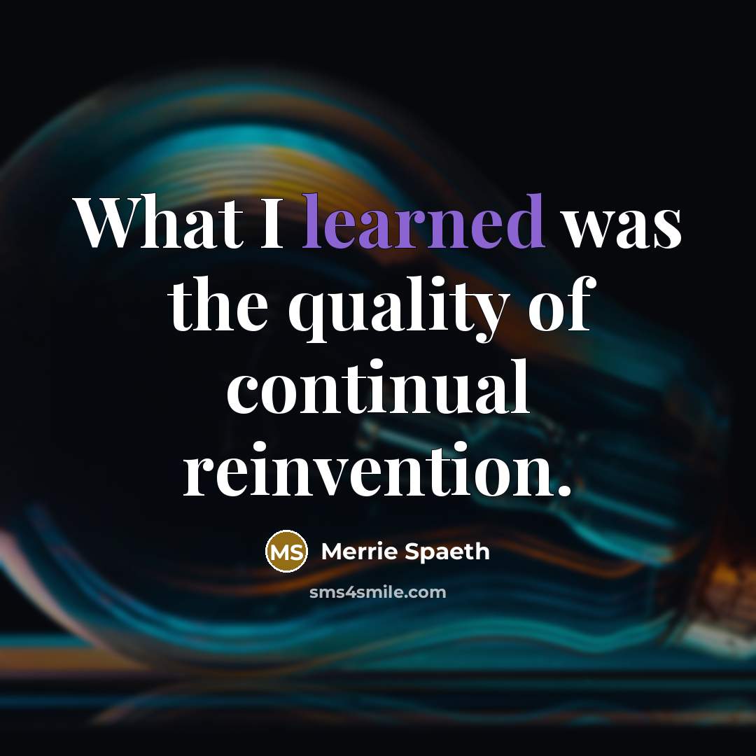 “What I learned was the quality of continual reinvention.…” quote by Merrie Spaeth