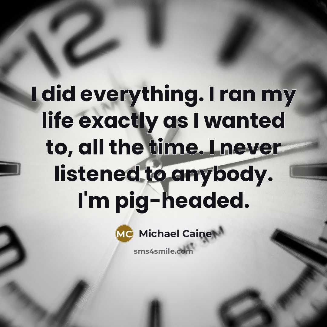 “I did everything. I ran my life exactly as I…” quote by Michael Caine