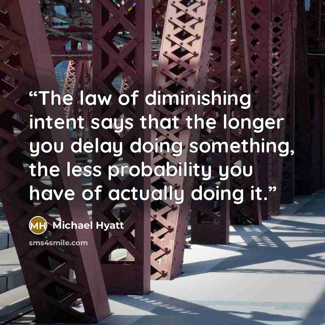 “The law of diminishing intent says that the longer you delay doing something, the less probability you have of actually doing it.” quote by Michael Hyatt
