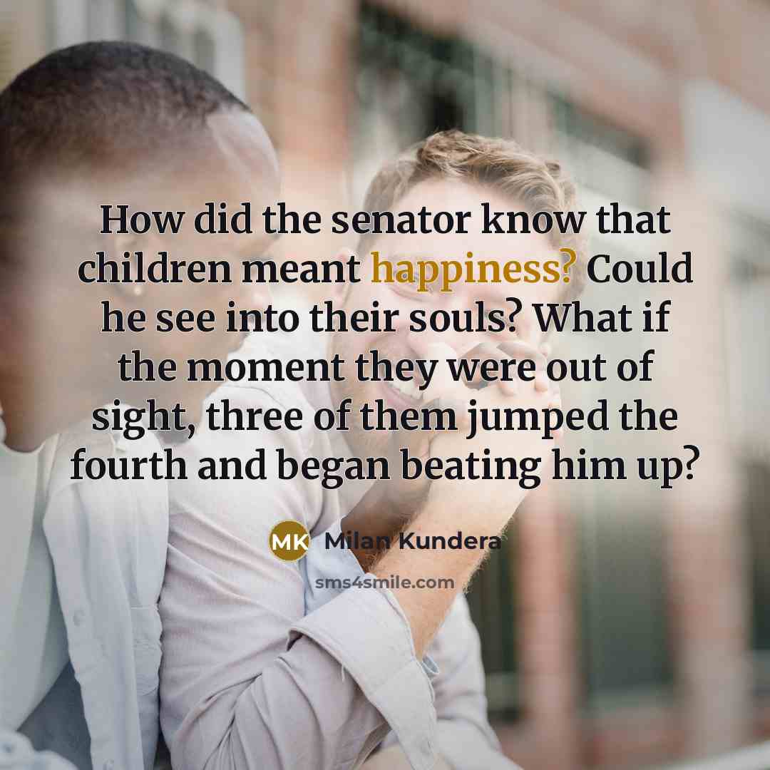 “How did the senator know that children meant happiness? Could…” quote by Milan Kundera