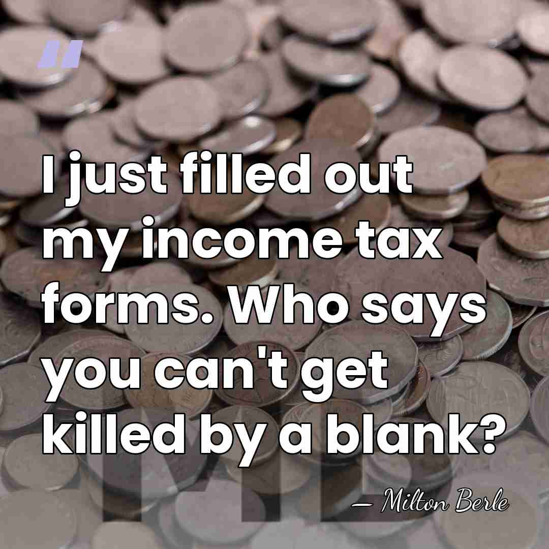 I just filled out my income tax forms. Who says you can't&hellip; - Milton Berle