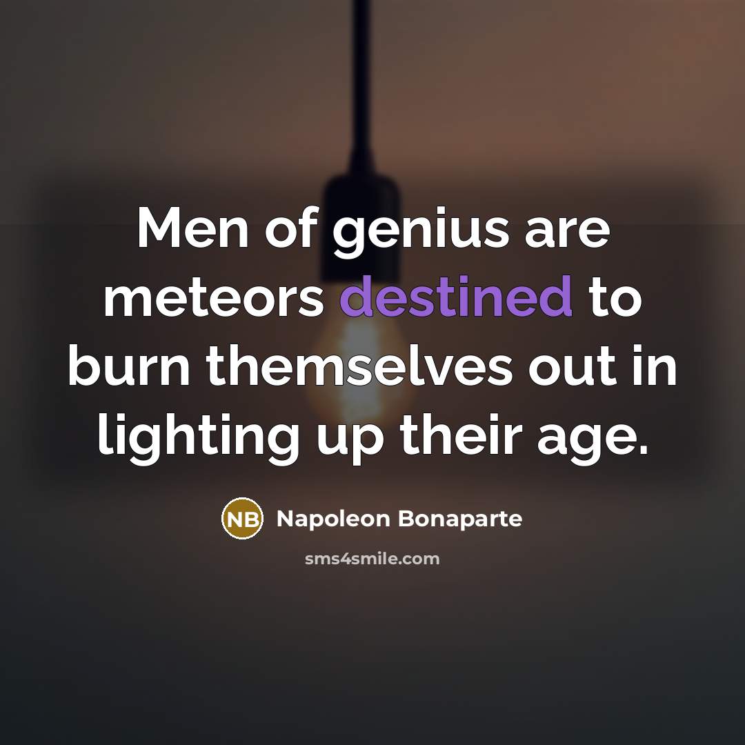 “Men of genius are meteors destined to burn themselves out…” quote by Napoleon Bonaparte