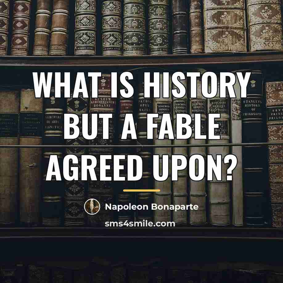“What is history but a fable agreed upon?…” quote by Napoleon Bonaparte