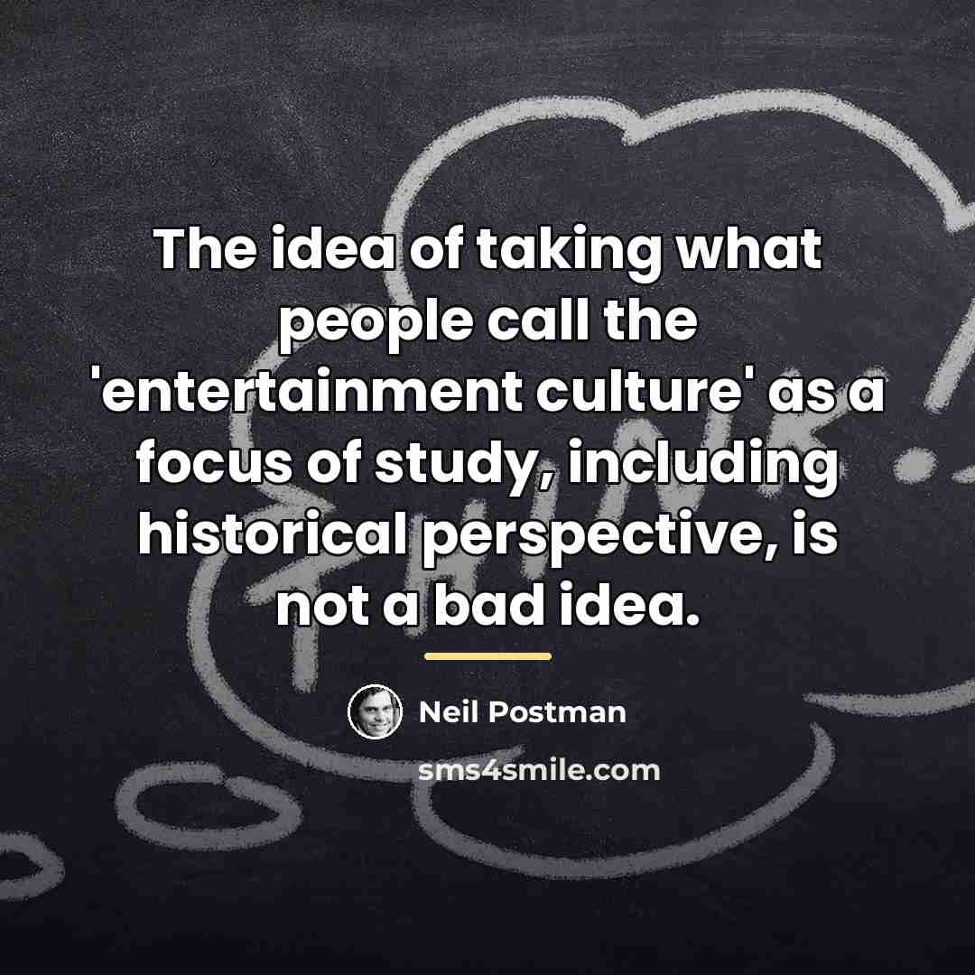 “The idea of taking what people call the 'entertainment culture'…” quote by Neil Postman