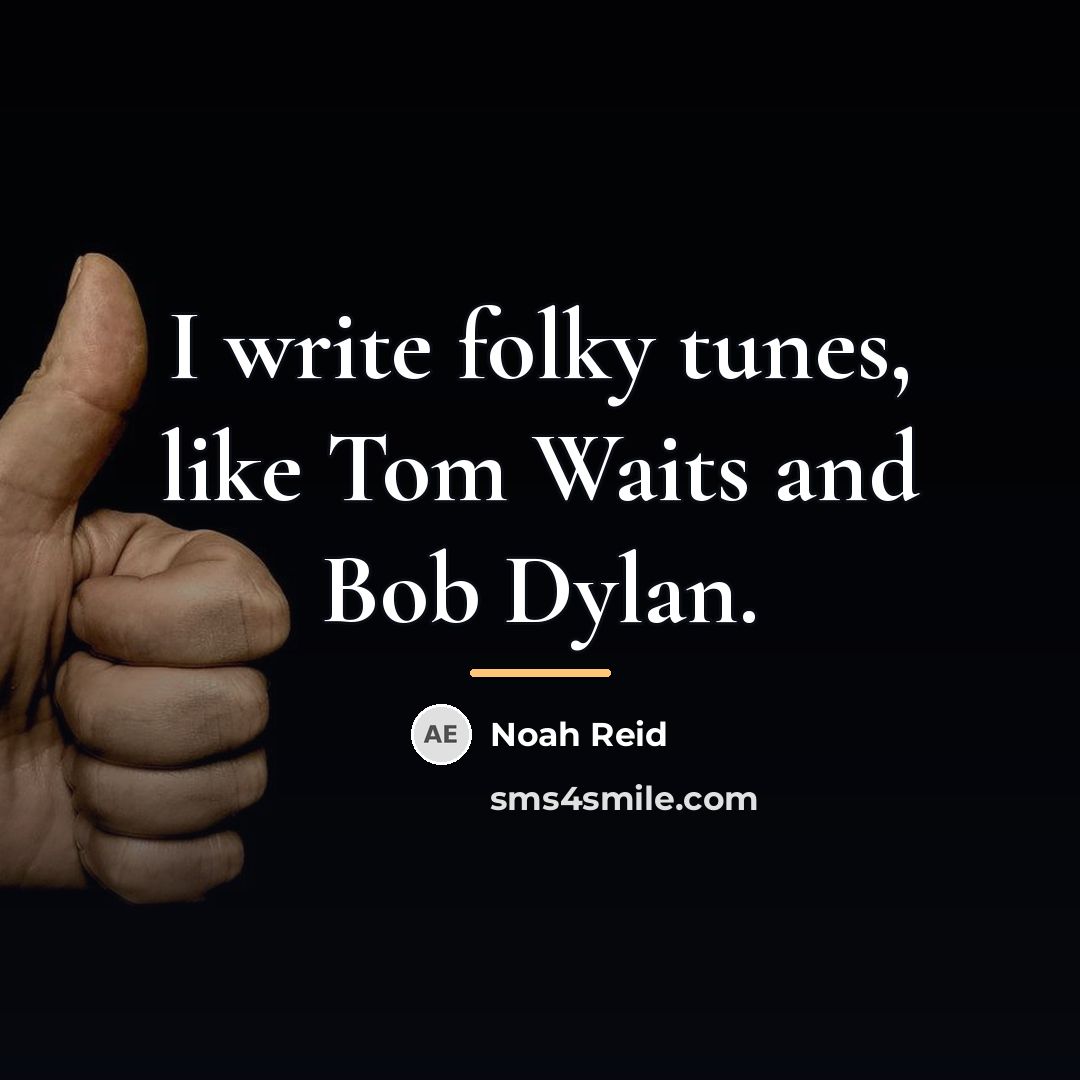 “I write folky tunes, like Tom Waits and Bob Dylan.…” quote by Noah Reid