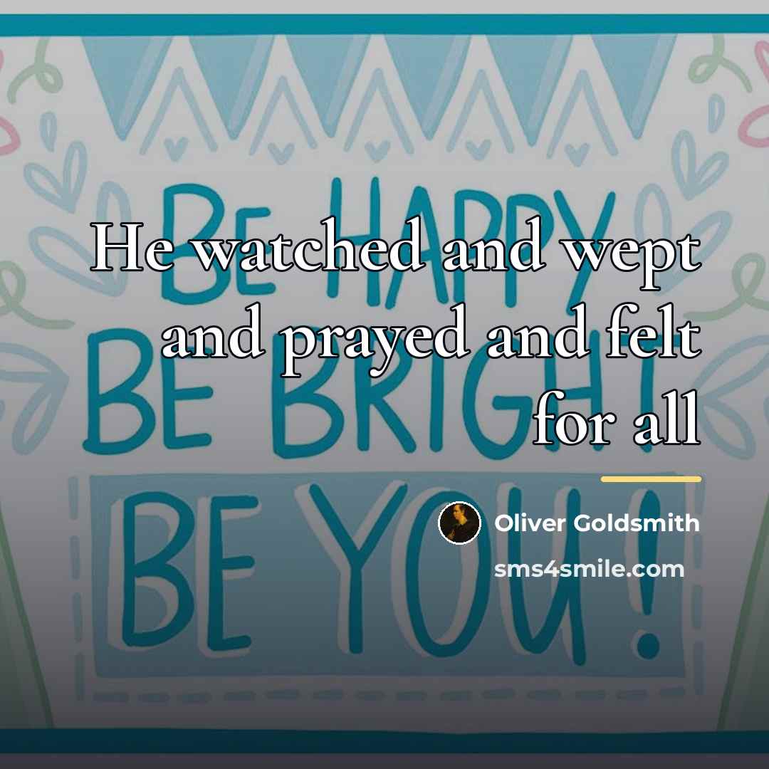 “He watched and wept and prayed and felt for all…” quote by Oliver Goldsmith