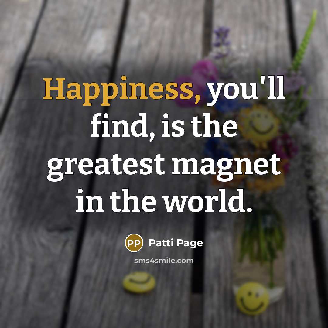 “Happiness, you'll find, is the greatest magnet in the world.…” quote by Patti Page