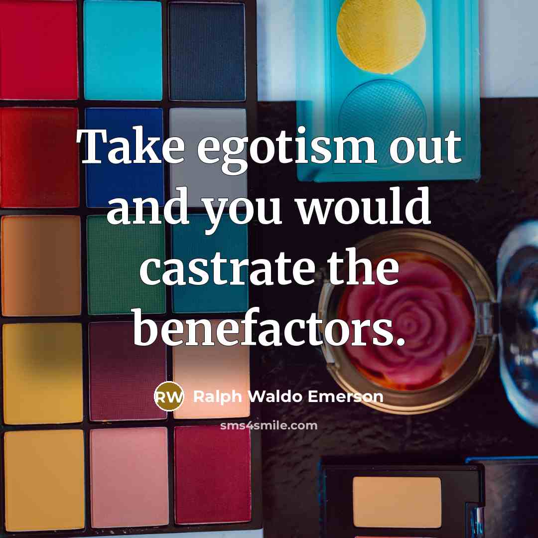 “Take egotism out and you would castrate the benefactors.…” quote by Ralph Waldo Emerson