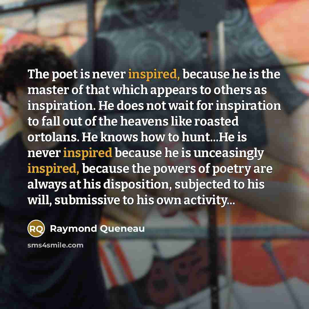 “The poet is never inspired, because he is the master…” quote by Raymond Queneau