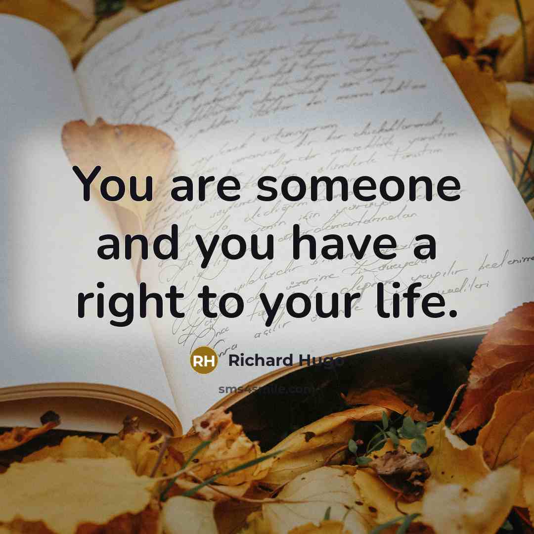“You are someone and you have a right to your…” quote by Richard Hugo