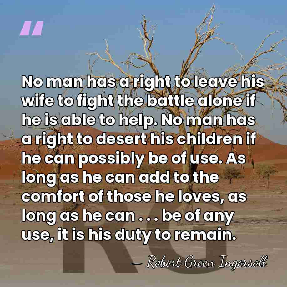 No man has a right to leave his wife to fight the&hellip; - Robert Green Ingersoll