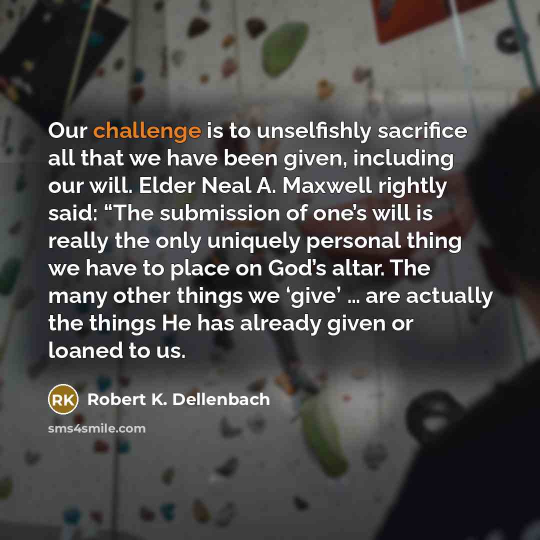 “Our challenge is to unselfishly sacrifice all that we have…” quote by Robert K. Dellenbach