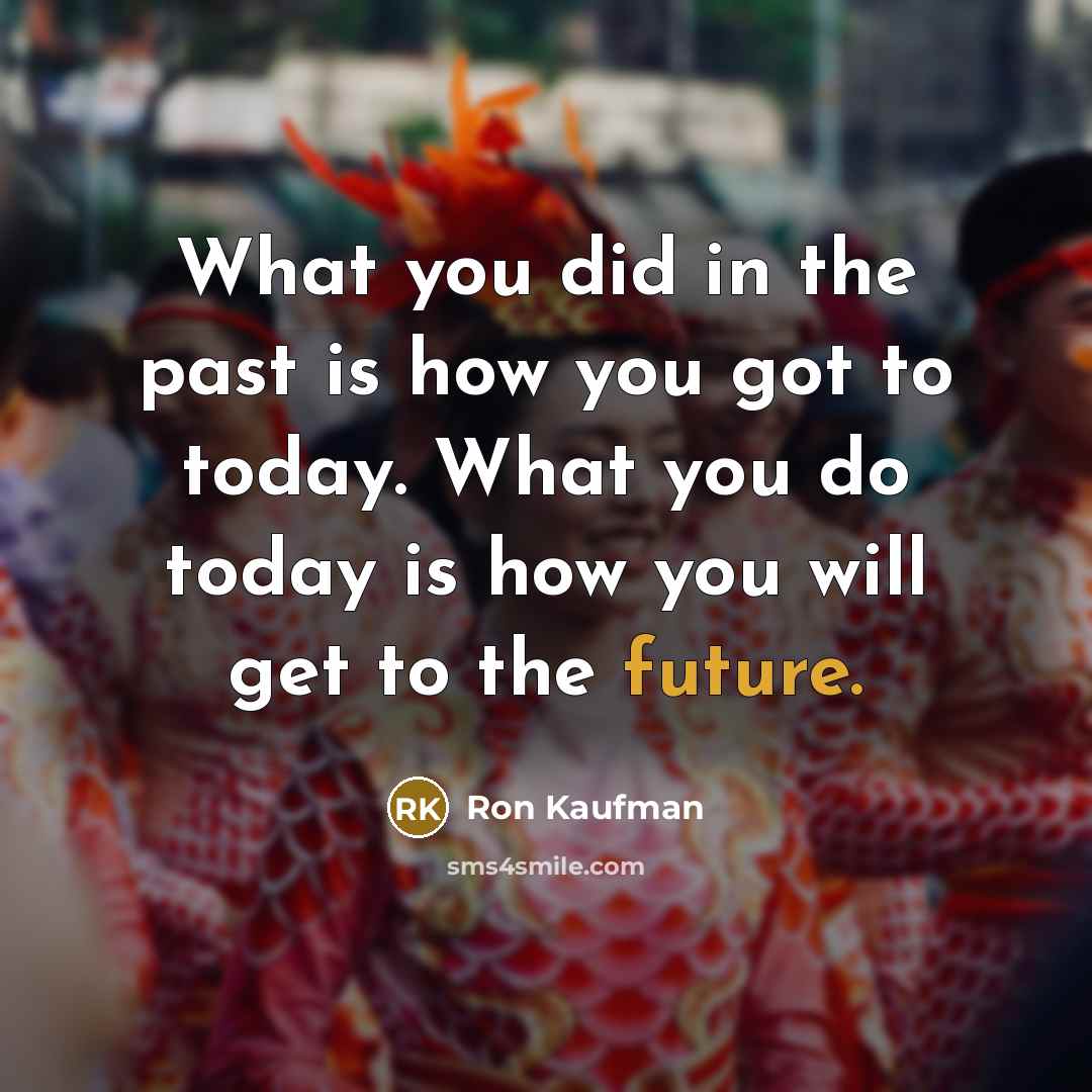 “What you did in the past is how you got…” quote by Ron Kaufman