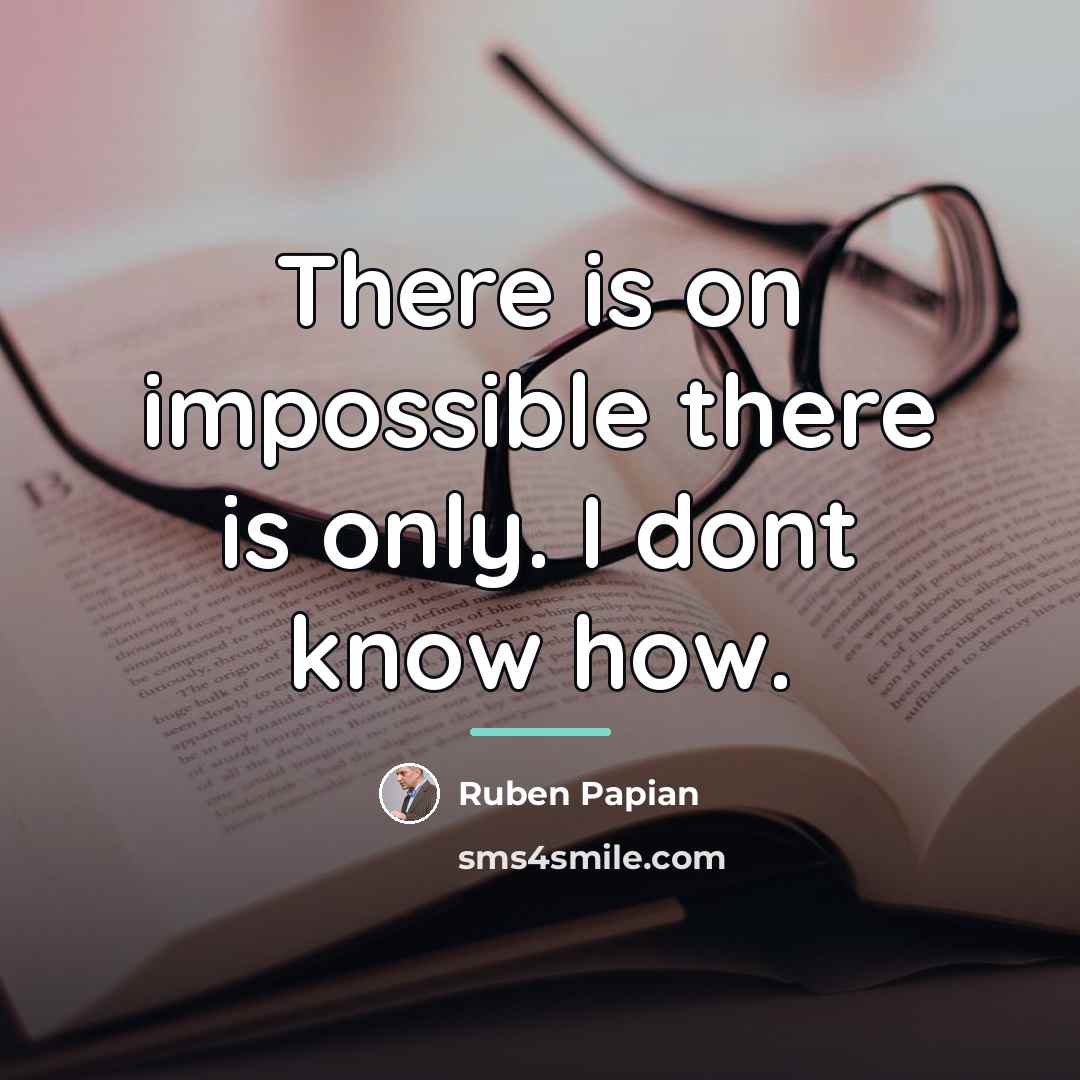 “There is on impossible there is only. I dont know…” quote by Ruben Papian