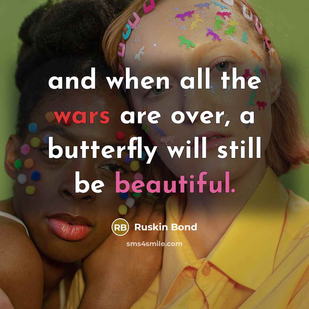 “and when all the wars are over, a butterfly will still be beautiful.” quote by Ruskin Bond